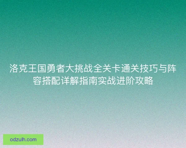洛克王国勇者大挑战全关卡通关技巧与阵容搭配详解指南实战进阶攻略