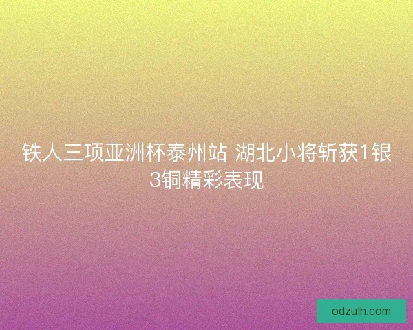 铁人三项亚洲杯泰州站 湖北小将斩获1银3铜精彩表现
