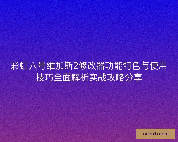 彩虹六号维加斯2修改器功能特色与使用技巧全面解析实战攻略分享