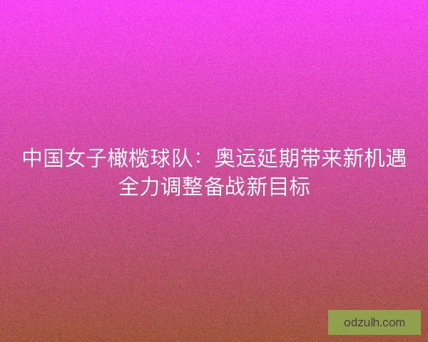 中国女子橄榄球队:奥运延期带来新机遇全力调整备战新目标 中国女子橄榄球队:奥运延期带来新机遇全力调整备战新目标