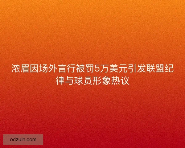 浓眉因场外言行被罚5万美元引发联盟纪律与球员形象热议