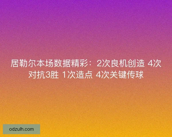 居勒尔本场数据精彩：2次良机创造 4次对抗3胜 1次造点 4次关键传球